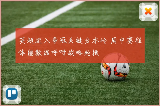 英超进入争冠关键分水岭 周中赛程体能数据呼吁战略轮换