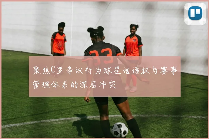 聚焦C罗争议行为球星话语权与赛事管理体系的深层冲突